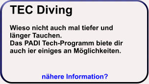 nähere Information? TEC Diving  Wieso nicht auch mal tiefer und länger Tauchen. Das PADI Tech-Programm biete dir auch ier einiges an Möglichkeiten.    