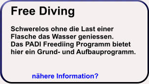 Free Diving  Schwerelos ohne die Last einer Flasche das Wasser geniessen. Das PADI Freediing Programm bietet hier ein Grund- und Aufbauprogramm. nähere Information?