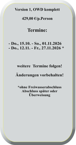 - Do., 15.10. - So., 01.11.2026       - Do., 12.11. - Fr., 27.11.2026 *    weitere  Termine folgen! Änderungen vorbehalten!   *ohne FreiwasserabschlussAbschluss später oderÜberweisung  Version 1, OWD komplett  429,00 €/p.Person   Termine: